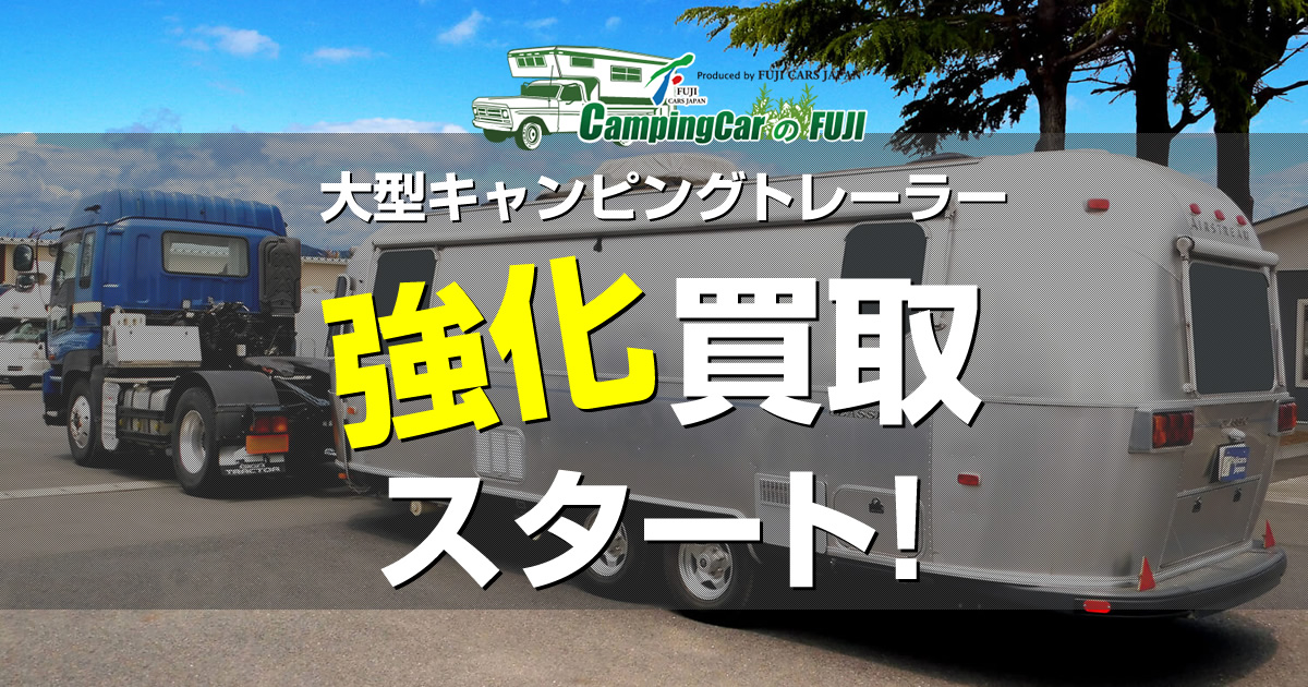 大型キャンピングトレーラーの買取・売却・査定はフジカーズジャパンにお任せ!